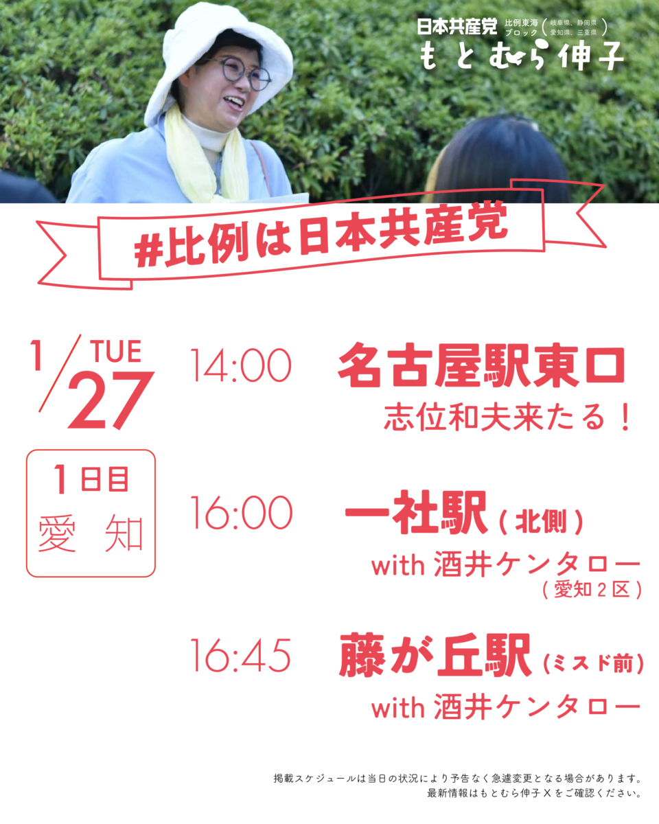 日本共産党比例東海ブロック(岐阜県、静岡県、愛知県、三重県)
もとむら伸子
#比例は日本共産党

14:00　名古屋駅東口　with志位和夫議長
16:00　一社駅(北側)　with酒井ケンタロー2区候補
16:45　藤が丘駅(ミスド前)　with酒井ケンタロー2区候補

掲載スケジュールは当日の状況により予告なく急遽変更となる場合があります。
最新情報はもとむら伸子Xをご確認ください。