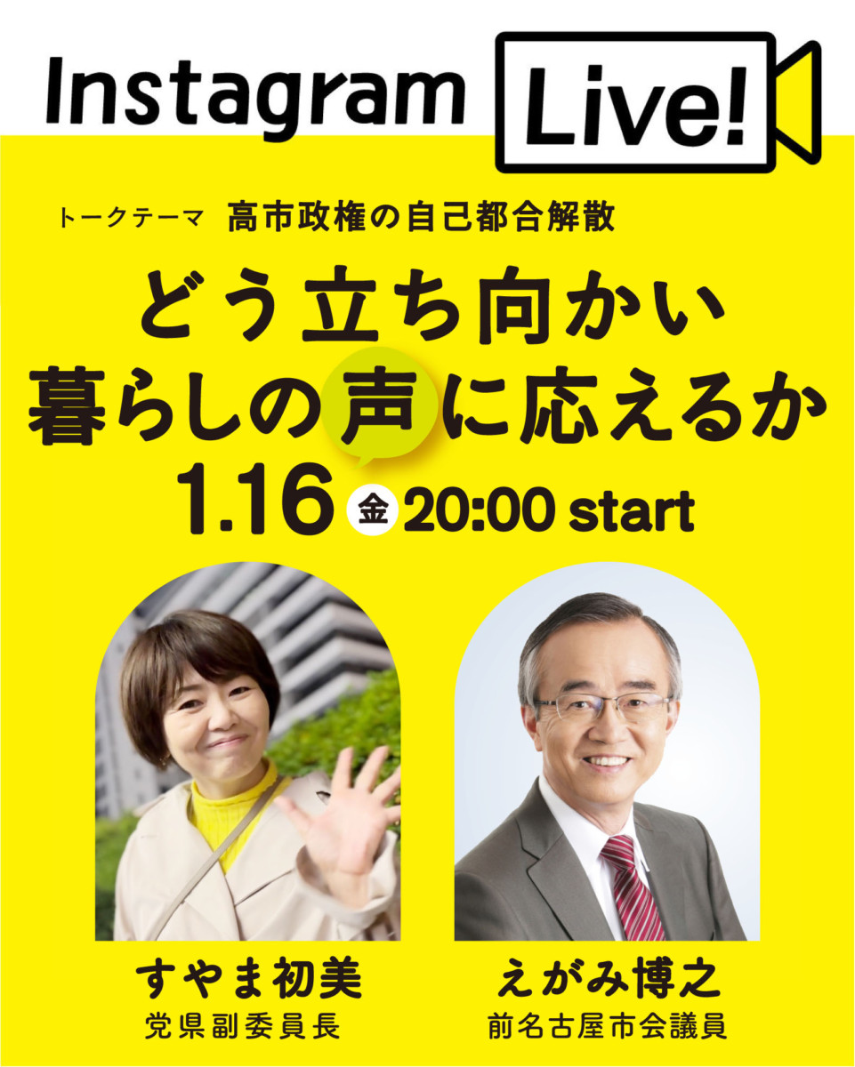 Instagram Live!
トークテーマ　高市政権の自己都合解散 どう立ち向かい暮らしの声に応えるか
1.16(金)20:00start
すやま初美党県副委員長
えがみ博之前名古屋市会議員