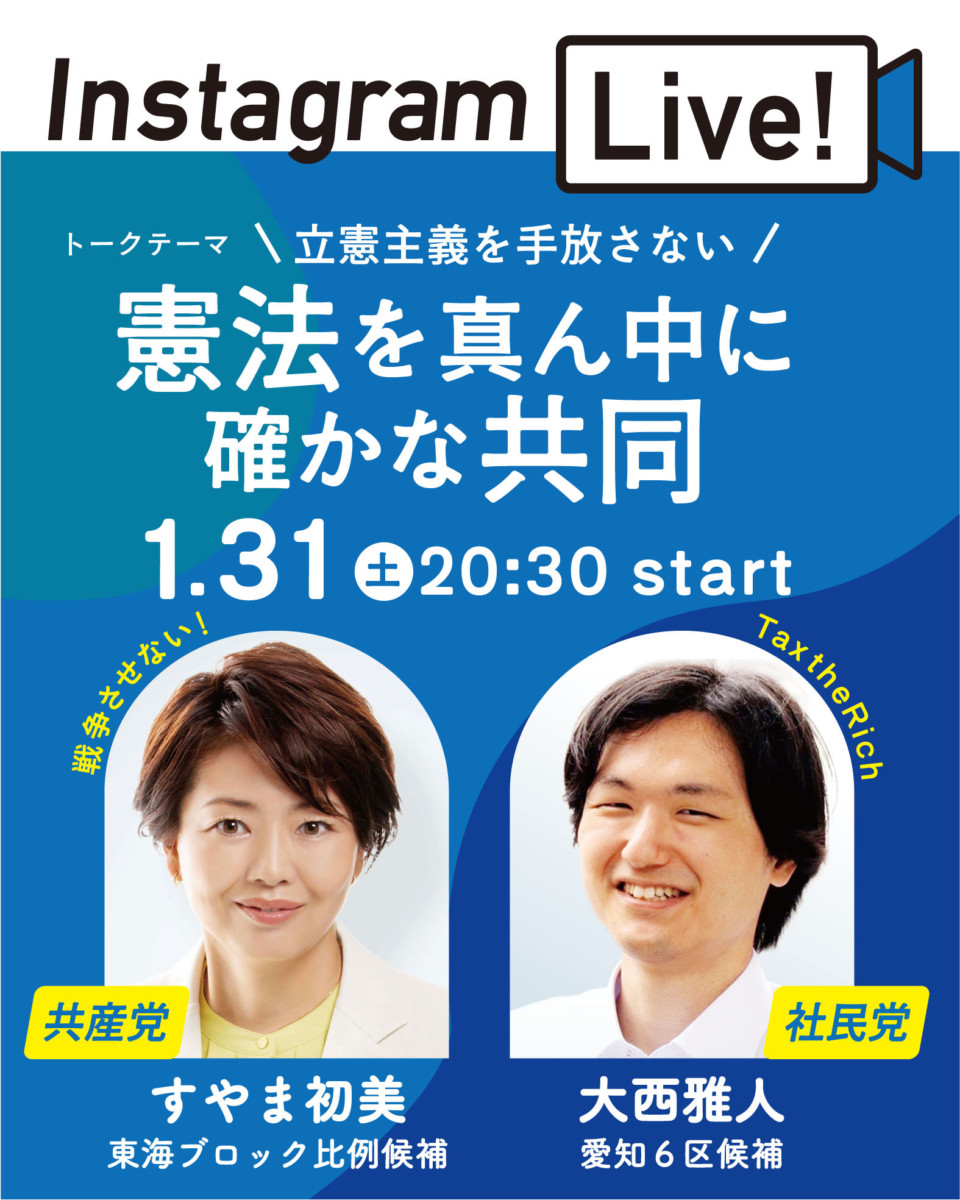 Instagram Live
トークテーマ
\立憲主義を手放さない/
憲法を真ん中に確かな共同
1.31(土)20:30start
戦争させない
Tax the Rich
共産党 すやま初美東海ブロック比例候補
社民党 大西雅人愛知6区候補