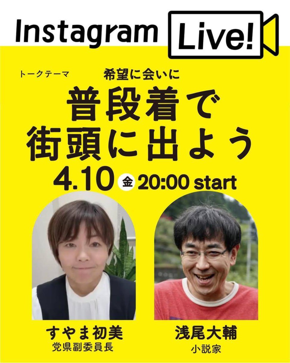 Instagram Live!
トークテーマ：希望に会いに普段着で街頭に出よう
4.10 金 20:00 start
すやま初美党県副委員長
浅尾大輔さん(小説家)